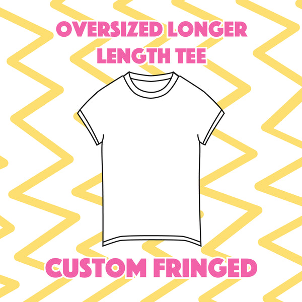 Custom Fringed Oversized Longer Length Tee
